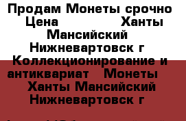 Продам Монеты срочно › Цена ­ 300 000 - Ханты-Мансийский, Нижневартовск г. Коллекционирование и антиквариат » Монеты   . Ханты-Мансийский,Нижневартовск г.